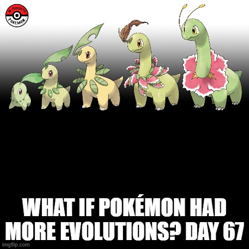 Check the tags Pokemon more evolutions for each new one. (I'm now on Gen 2!) | WHAT IF POKÉMON HAD MORE EVOLUTIONS? DAY 67 | image tagged in memes,blank transparent square,pokemon more evolutions,chikorita,pokemon,why are you reading this | made w/ Imgflip meme maker