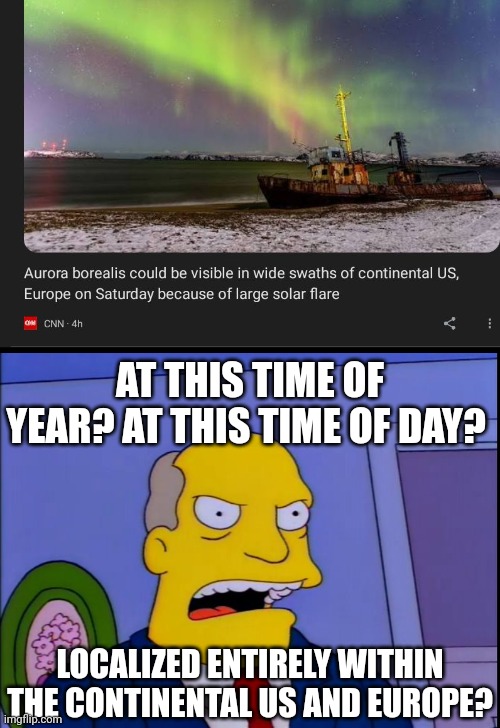 AT THIS TIME OF YEAR? AT THIS TIME OF DAY? LOCALIZED ENTIRELY WITHIN THE CONTINENTAL US AND EUROPE? | image tagged in aurora borealis | made w/ Imgflip meme maker