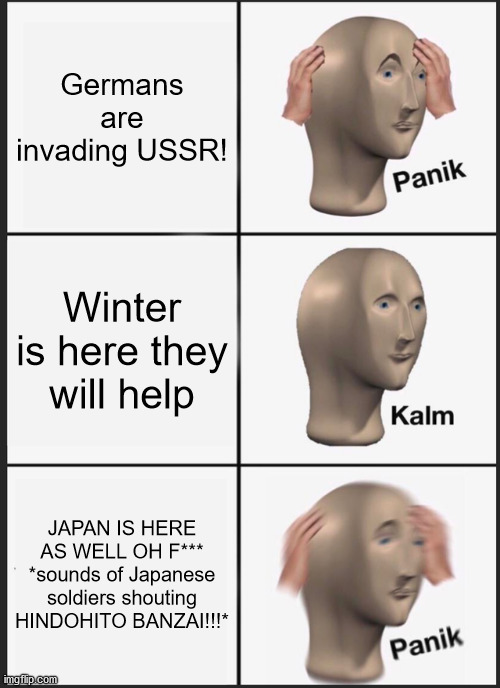 the japs are here | Germans are invading USSR! Winter is here they will help; JAPAN IS HERE AS WELL OH F*** *sounds of Japanese soldiers shouting HINDOHITO BANZAI!!!* | image tagged in memes,panik kalm panik,banzai,japan,russia | made w/ Imgflip meme maker
