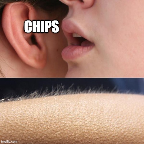 Whisper and Goosebumps | CHIPS | image tagged in whisper and goosebumps | made w/ Imgflip meme maker