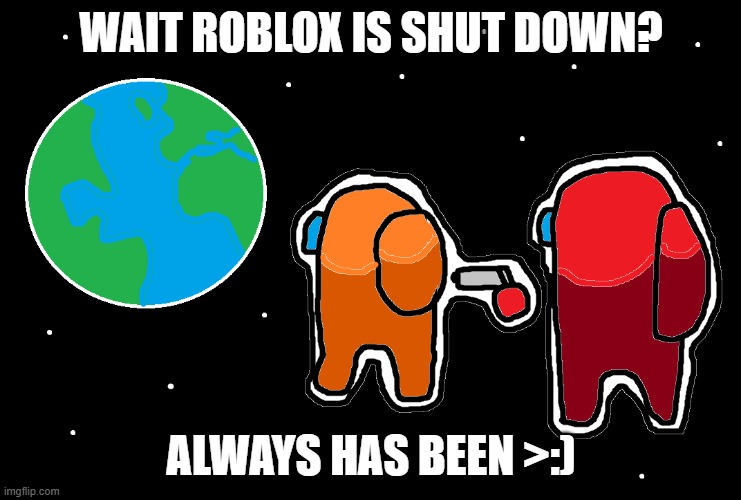 ROBLOX NOOOOO | WAIT ROBLOX IS SHUT DOWN? ALWAYS HAS BEEN >:) | image tagged in always has been among us,roblox shutdown | made w/ Imgflip meme maker