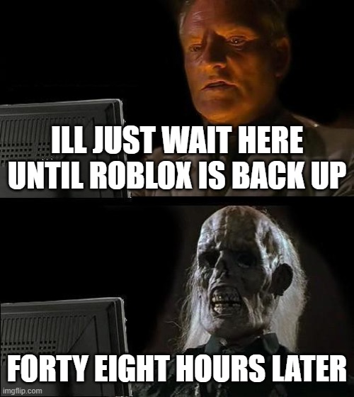 HOW MANY HOURS HAS IT BEEN NOW IM SO BORED | ILL JUST WAIT HERE UNTIL ROBLOX IS BACK UP; FORTY EIGHT HOURS LATER | image tagged in memes,i'll just wait here,roblox,why,boredom,barney will eat all of your delectable biscuits | made w/ Imgflip meme maker