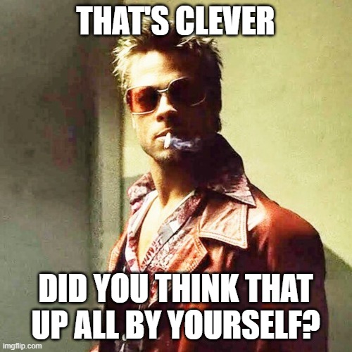 Fight Club | THAT'S CLEVER DID YOU THINK THAT UP ALL BY YOURSELF? | image tagged in fight club | made w/ Imgflip meme maker