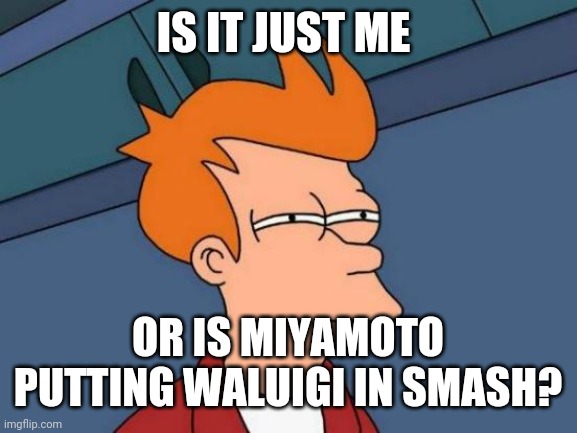 Futurama Fry | IS IT JUST ME; OR IS MIYAMOTO PUTTING WALUIGI IN SMASH? | image tagged in memes,futurama fry | made w/ Imgflip meme maker