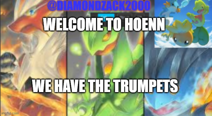 Hope you like them | WELCOME TO HOENN; WE HAVE THE TRUMPETS | image tagged in hoenn megas announcement | made w/ Imgflip meme maker