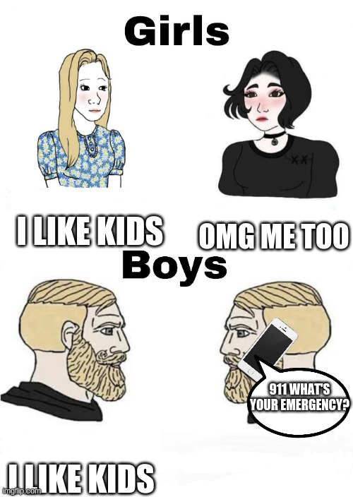 Stay away from me |  I LIKE KIDS; OMG ME TOO; 911 WHAT'S YOUR EMERGENCY? I LIKE KIDS | image tagged in girls vs boys | made w/ Imgflip meme maker