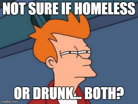 Futurama Fry Meme | NOT SURE IF HOMELESS OR DRUNK... BOTH? | image tagged in memes,futurama fry | made w/ Imgflip meme maker