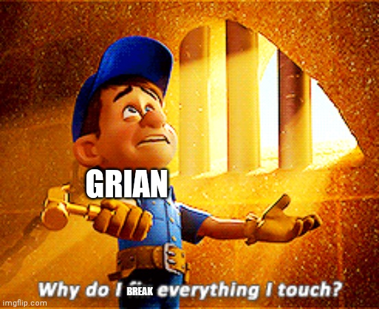 why do i fix everything i touch | GRIAN; BREAK | image tagged in why do i fix everything i touch | made w/ Imgflip meme maker