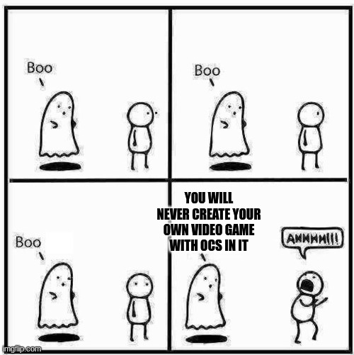 I am kinda scared if it dosen't happen | YOU WILL NEVER CREATE YOUR OWN VIDEO GAME WITH OCS IN IT | image tagged in ghost boo | made w/ Imgflip meme maker