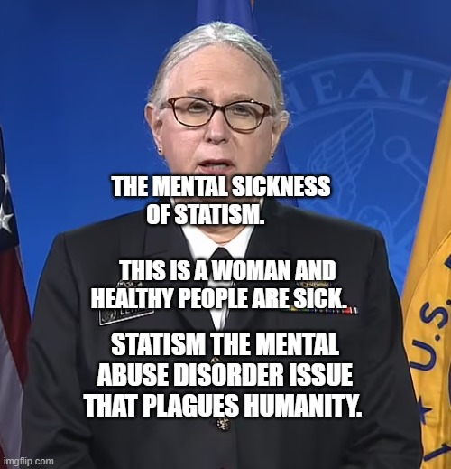 Admiral Rachel Levine | THE MENTAL SICKNESS OF STATISM.                                THIS IS A WOMAN AND HEALTHY PEOPLE ARE SICK. STATISM THE MENTAL ABUSE DISORDER ISSUE THAT PLAGUES HUMANITY. | image tagged in admiral rachel levine | made w/ Imgflip meme maker