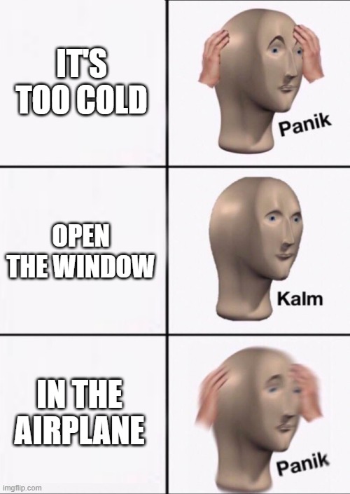 re | IT'S TOO COLD; OPEN THE WINDOW; IN THE AIRPLANE | image tagged in stonks panic calm panic | made w/ Imgflip meme maker
