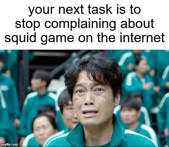 Your next task is to- | your next task is to stop complaining about squid game on the internet | image tagged in your next task is to- | made w/ Imgflip meme maker