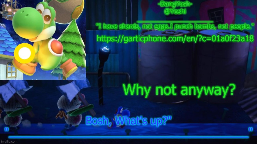 Yoshi_Official Announcement Temp v15 | https://garticphone.com/en/?c=01a0f23a18; Why not anyway? | image tagged in yoshi_official announcement temp v15 | made w/ Imgflip meme maker