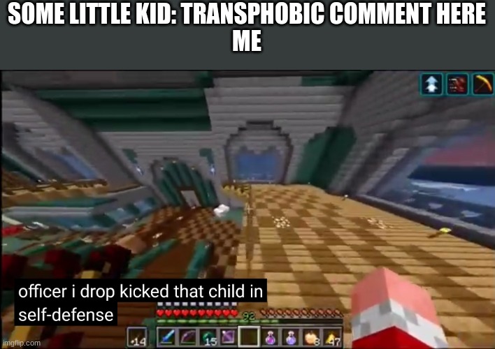 Drop kick the child | SOME LITTLE KID: TRANSPHOBIC COMMENT HERE
ME | image tagged in officer i drop kicked that child in self-defense | made w/ Imgflip meme maker