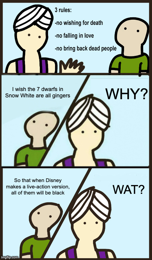 Beat them at their own game | I wish the 7 dwarfs in Snow White are all gingers; WHY? WAT? So that when Disney makes a live-action version, all of them will be black | image tagged in genie rules meme,gingers,keep calm and carry on black,disney | made w/ Imgflip meme maker