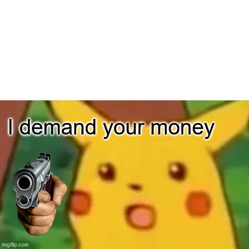 Surprised Pikachu | I demand your money | image tagged in memes,surprised pikachu | made w/ Imgflip meme maker