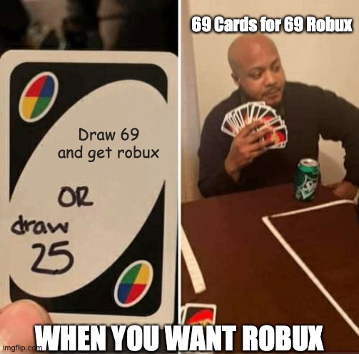UNO Draw 25 Cards | 69 Cards for 69 Robux; Draw 69 and get robux; WHEN YOU WANT ROBUX | image tagged in memes,uno draw 25 cards | made w/ Imgflip meme maker