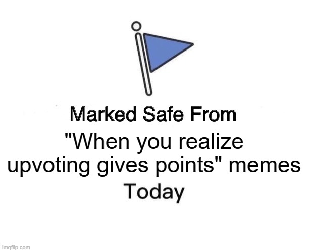 we know this meme has been done over 100 times already | "When you realize upvoting gives points" memes | image tagged in memes,marked safe from,upvote begging,imgflip points,bad | made w/ Imgflip meme maker