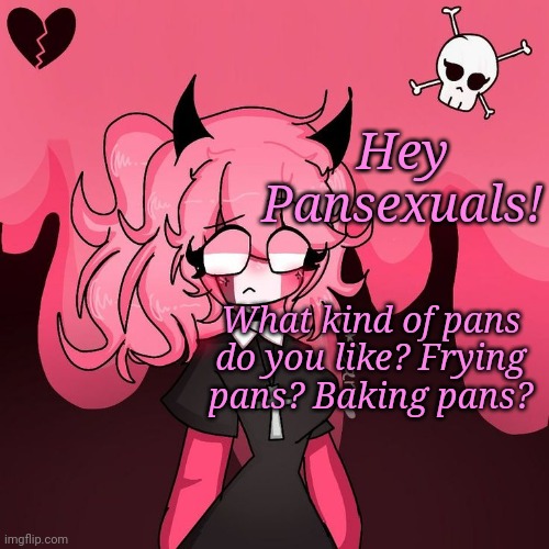Omg Pink Nun | Hey Pansexuals! What kind of pans do you like? Frying pans? Baking pans? | image tagged in omg pink nun | made w/ Imgflip meme maker