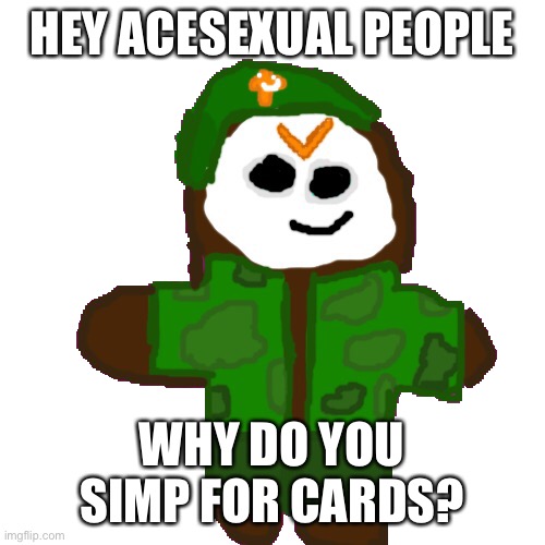 David cookie | HEY ACESEXUAL PEOPLE; WHY DO YOU SIMP FOR CARDS? | image tagged in david cookie | made w/ Imgflip meme maker