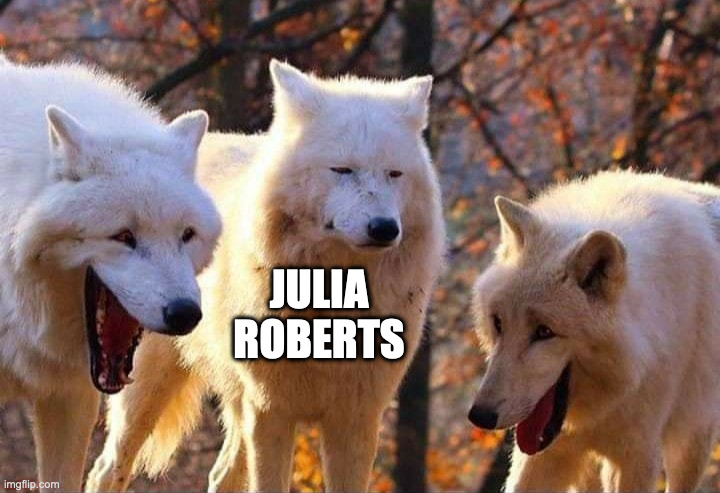 Laughing wolf | JULIA ROBERTS | image tagged in laughing wolf | made w/ Imgflip meme maker