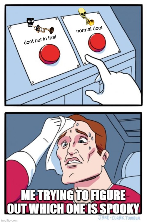 fnaf doot or normal doot | normal doot; doot but in fnaf; ME TRYING TO FIGURE OUT WHICH ONE IS SPOOKY | image tagged in memes,two buttons | made w/ Imgflip meme maker