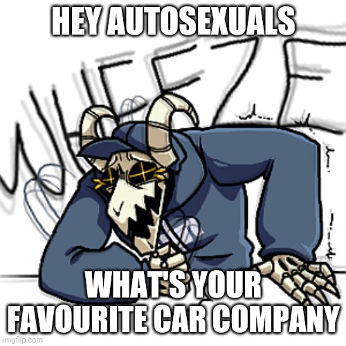 Tabi wheeze | HEY AUTOSEXUALS; WHAT'S YOUR FAVOURITE CAR COMPANY | image tagged in tabi wheeze | made w/ Imgflip meme maker