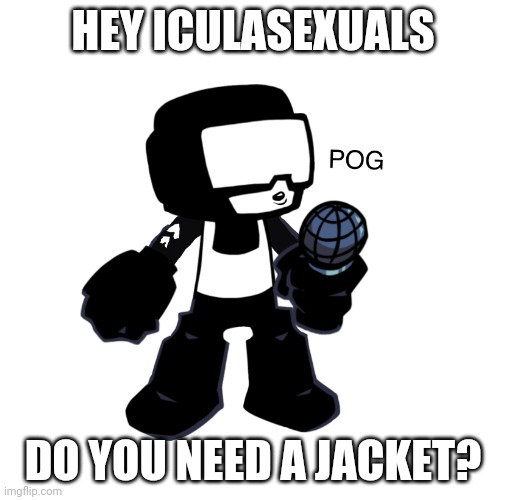 Tankman pog | HEY ICULASEXUALS; DO YOU NEED A JACKET? | image tagged in tankman pog | made w/ Imgflip meme maker