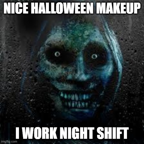 night shift | NICE HALLOWEEN MAKEUP; I WORK NIGHT SHIFT | image tagged in that scary ghost | made w/ Imgflip meme maker