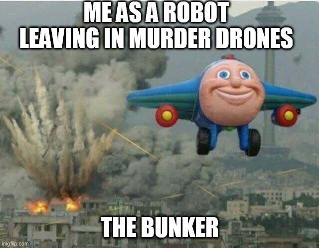 Jay jay the plane |  ME AS A ROBOT LEAVING IN MURDER DRONES; THE BUNKER | image tagged in jay jay the plane | made w/ Imgflip meme maker