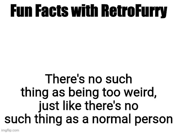 Fun Facts with RetroFurry | There's no such thing as being too weird, just like there's no such thing as a normal person | image tagged in fun facts with retrofurry | made w/ Imgflip meme maker