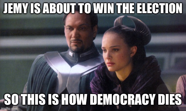 So this is how democracy dies | JEMY IS ABOUT TO WIN THE ELECTION; SO THIS IS HOW DEMOCRACY DIES | image tagged in so this is how democracy dies | made w/ Imgflip meme maker