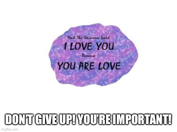 Read the end poem from Minecraft. It’s really wholesome. | DON’T GIVE UP! YOU’RE IMPORTANT! | image tagged in end poem | made w/ Imgflip meme maker