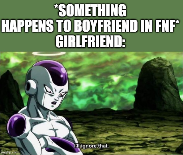 seriously bruh, this is true |  *SOMETHING HAPPENS TO BOYFRIEND IN FNF*
GIRLFRIEND: | image tagged in frieza dragon ball super i'll ignore that,friday night funkin,dragon ball super,fnf | made w/ Imgflip meme maker