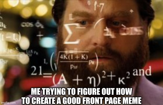 Literally every memer on imgflip | ME TRYING TO FIGURE OUT HOW TO CREATE A GOOD FRONT PAGE MEME | image tagged in trying to calculate how much sleep i can get,intelligence,memes | made w/ Imgflip meme maker
