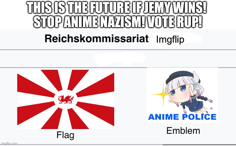 DEMOCRACY IS DYING, OUR LIBERTY IS UNDER SIEGE! | THIS IS THE FUTURE IF JEMY WINS! 
STOP ANIME NAZISM! VOTE RUP! Imgflip | image tagged in e | made w/ Imgflip meme maker