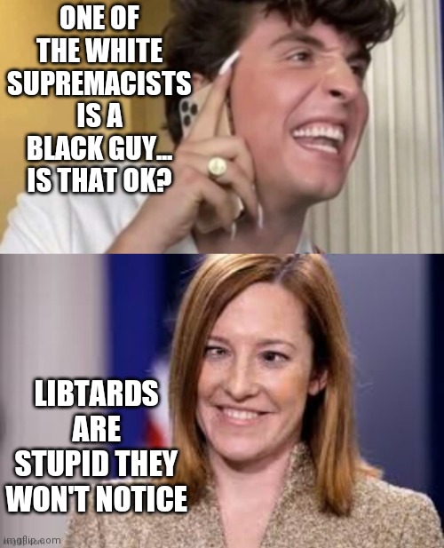 ONE OF THE WHITE SUPREMACISTS IS A BLACK GUY... IS THAT OK? LIBTARDS ARE STUPID THEY WON'T NOTICE | image tagged in dumb b jen psaki | made w/ Imgflip meme maker