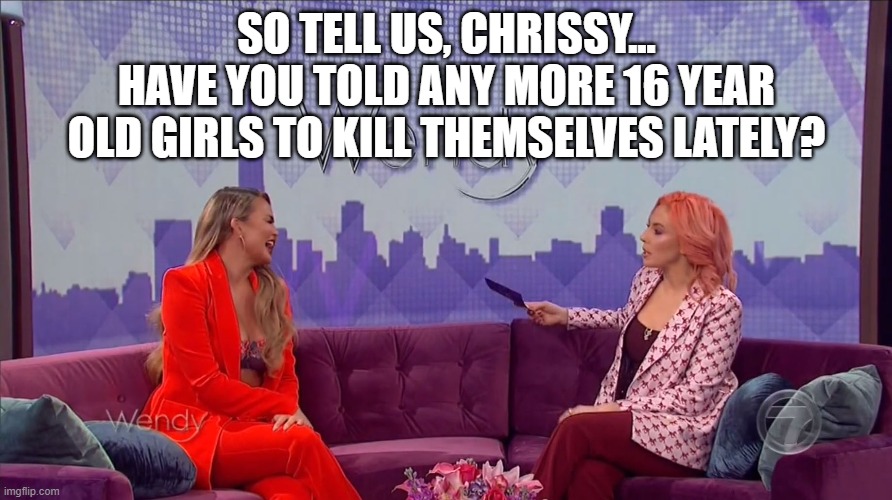 Look who decided to show her face... |  SO TELL US, CHRISSY...
HAVE YOU TOLD ANY MORE 16 YEAR OLD GIRLS TO KILL THEMSELVES LATELY? | image tagged in chrissy teigen,memes,wendy williams | made w/ Imgflip meme maker