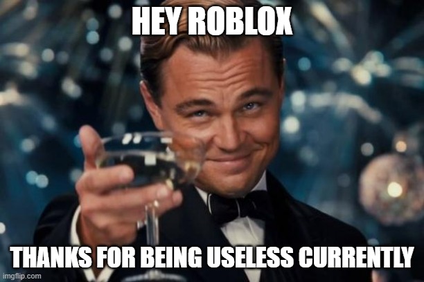 At the worst time possible | HEY ROBLOX; THANKS FOR BEING USELESS CURRENTLY | image tagged in memes,leonardo dicaprio cheers,roblox,sarcasm | made w/ Imgflip meme maker