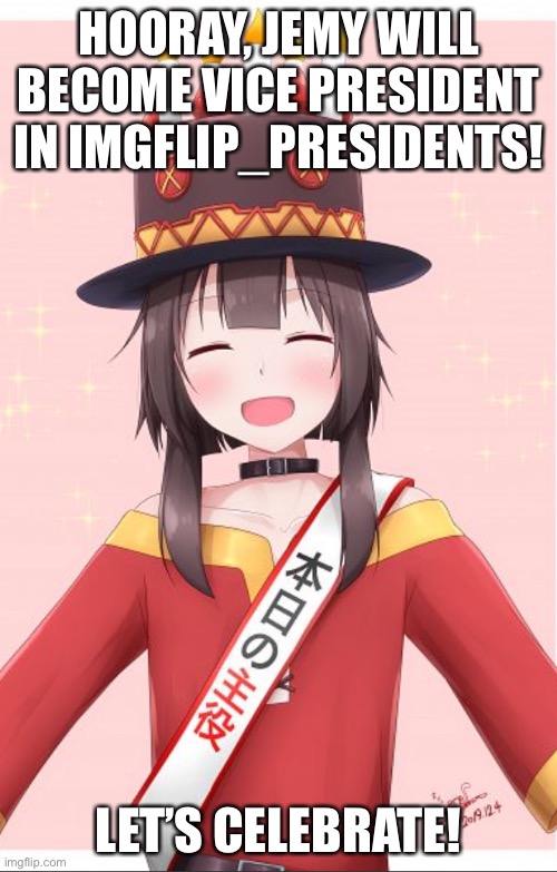 Jemy wins the election! | HOORAY, JEMY WILL BECOME VICE PRESIDENT IN IMGFLIP_PRESIDENTS! LET’S CELEBRATE! | image tagged in megumin | made w/ Imgflip meme maker