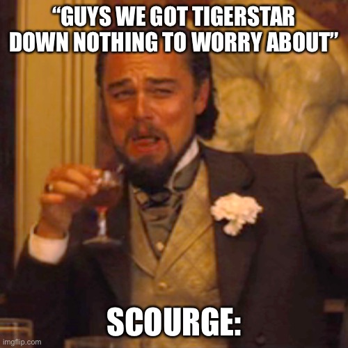 scourge be like | “GUYS WE GOT TIGERSTAR DOWN NOTHING TO WORRY ABOUT”; SCOURGE: | image tagged in memes,laughing leo,warrior cats,warriors,warrior cats meme | made w/ Imgflip meme maker