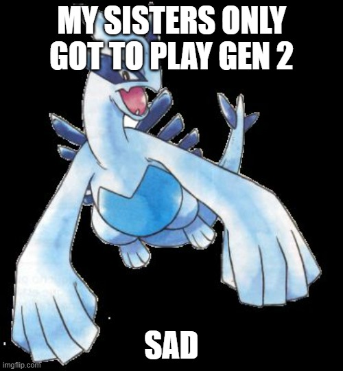 Seriously, they could play every game of Pokemon until Gen 6 because they had the right consoles | MY SISTERS ONLY GOT TO PLAY GEN 2; SAD | image tagged in lugia | made w/ Imgflip meme maker