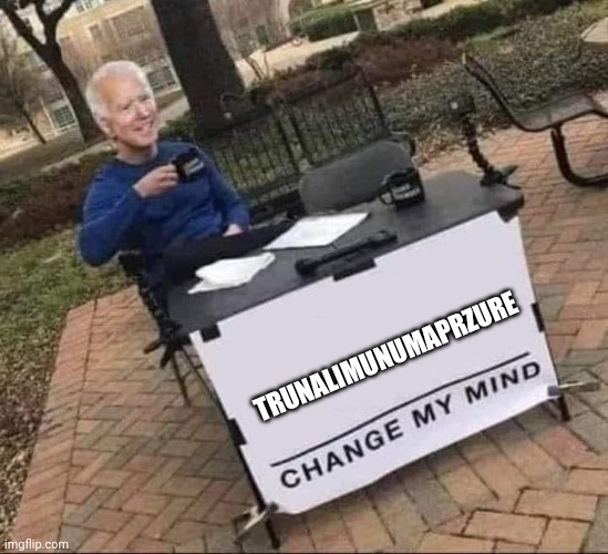 Biden change my mind | TRUNALIMUNUMAPRZURE | image tagged in biden change my mind | made w/ Imgflip meme maker