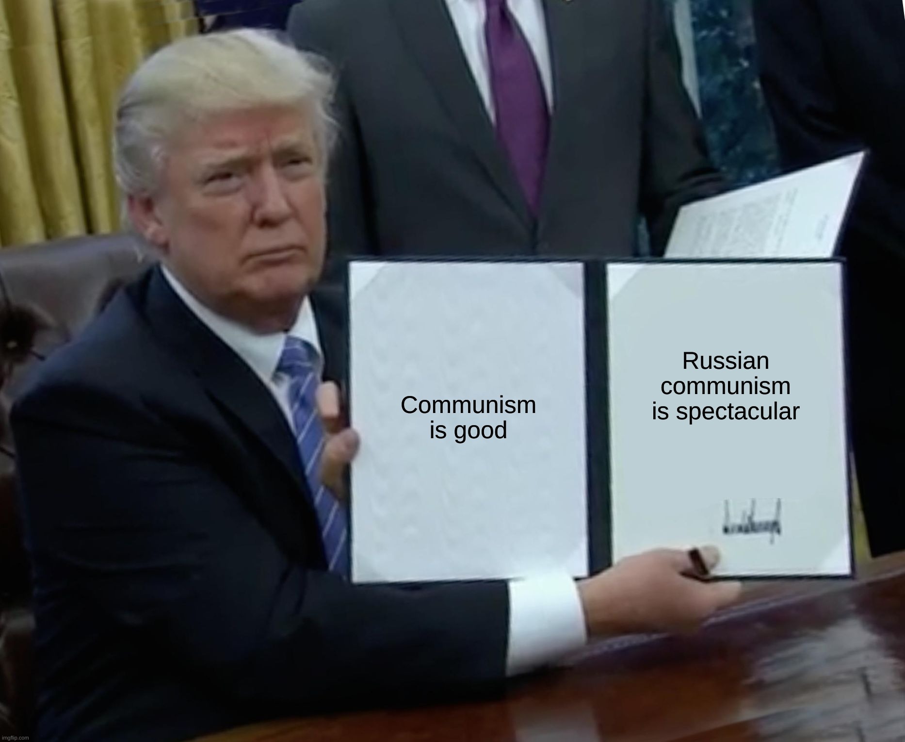 Trump Bill Signing | Communism is good; Russian communism is spectacular | image tagged in memes,trump bill signing | made w/ Imgflip meme maker