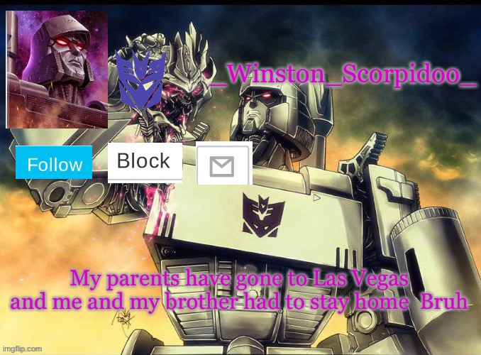 Winston Megatron Temp |  My parents have gone to Las Vegas and me and my brother had to stay home  Bruh | image tagged in winston megatron temp | made w/ Imgflip meme maker