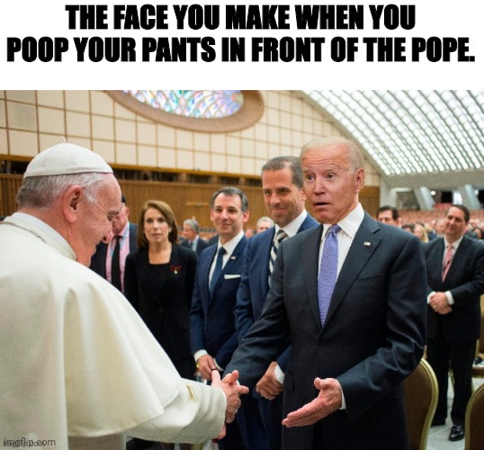 Rumor is ole joe did | THE FACE YOU MAKE WHEN YOU POOP YOUR PANTS IN FRONT OF THE POPE. | image tagged in pooping,joe biden,the pope | made w/ Imgflip meme maker
