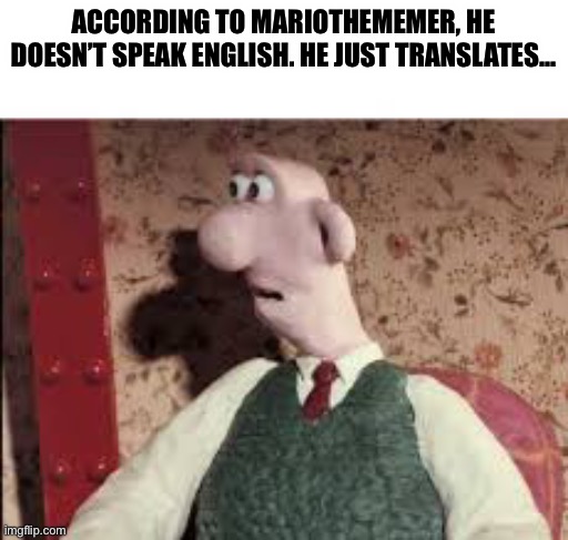 Surprised Wallace | ACCORDING TO MARIOTHEMEMER, HE DOESN’T SPEAK ENGLISH. HE JUST TRANSLATES… | image tagged in surprised wallace | made w/ Imgflip meme maker