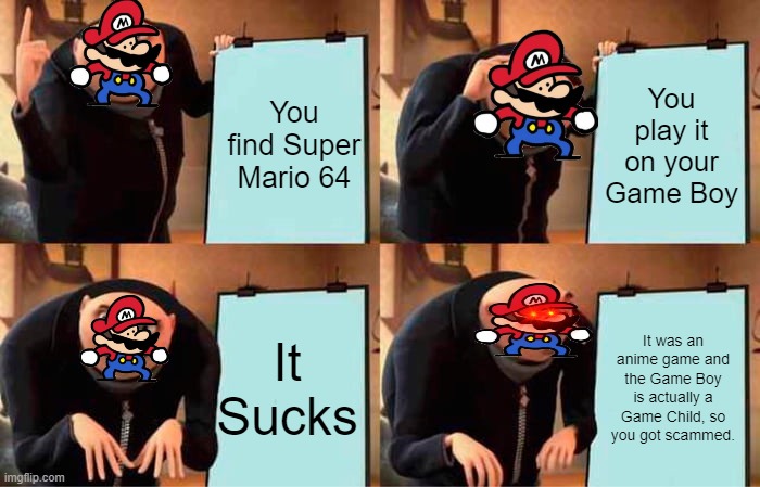 MAMAAAAAAAAAAAAAAAAAAAAAAAAAAAAAAAAAAAAAAAAAAAAAAA(THIS IS A STUPID TITLE) | You find Super Mario 64; You play it on your Game Boy; It was an anime game and the Game Boy is actually a Game Child, so you got scammed. It Sucks | image tagged in memes,gru's plan | made w/ Imgflip meme maker