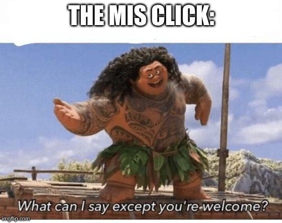 What can I say except you're welcome? | THE MIS CLICK: | image tagged in what can i say except you're welcome | made w/ Imgflip meme maker