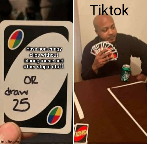 UNO Draw 25 Cards | Tiktok; Have non-cringy clips without blaring music and other stupid stuff. | image tagged in memes,uno draw 25 cards,tiktok sucks,tiktok,uno | made w/ Imgflip meme maker